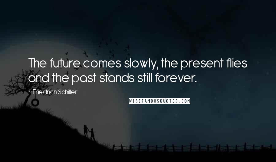 Friedrich Schiller Quotes: The future comes slowly, the present flies and the past stands still forever.