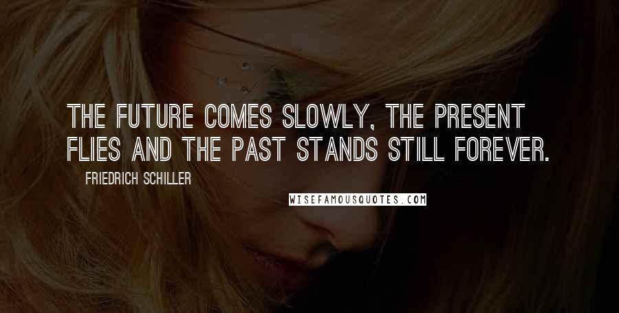 Friedrich Schiller Quotes: The future comes slowly, the present flies and the past stands still forever.