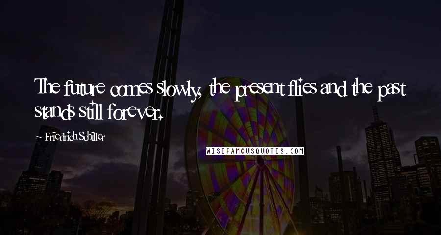 Friedrich Schiller Quotes: The future comes slowly, the present flies and the past stands still forever.