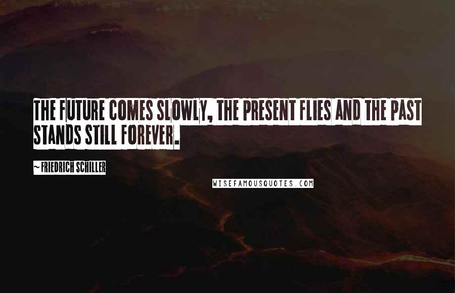 Friedrich Schiller Quotes: The future comes slowly, the present flies and the past stands still forever.