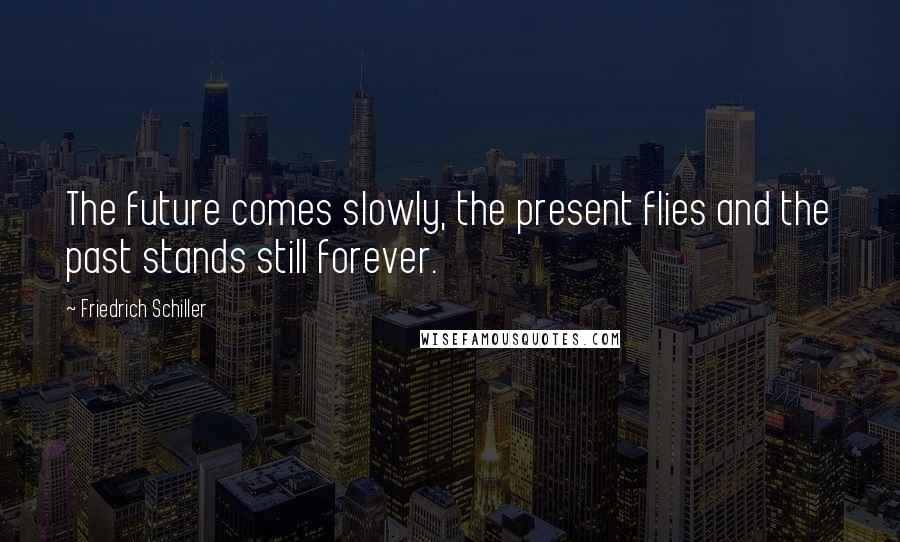 Friedrich Schiller Quotes: The future comes slowly, the present flies and the past stands still forever.