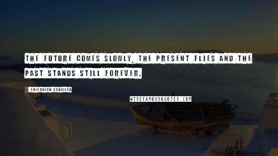 Friedrich Schiller Quotes: The future comes slowly, the present flies and the past stands still forever.