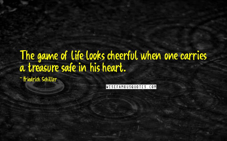 Friedrich Schiller Quotes: The game of life looks cheerful when one carries a treasure safe in his heart.