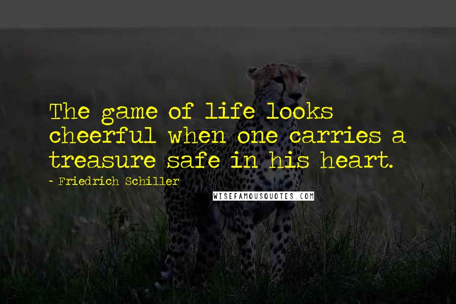 Friedrich Schiller Quotes: The game of life looks cheerful when one carries a treasure safe in his heart.