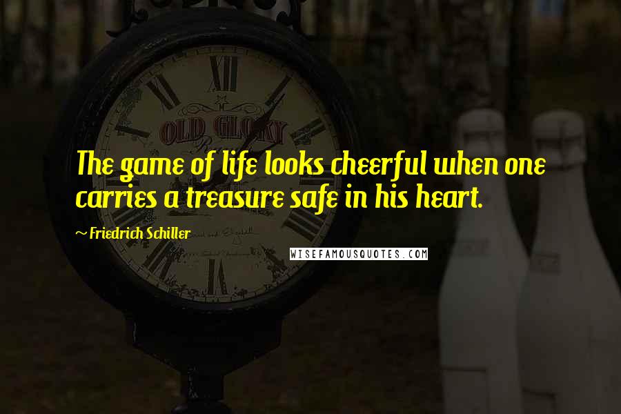 Friedrich Schiller Quotes: The game of life looks cheerful when one carries a treasure safe in his heart.