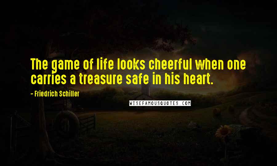 Friedrich Schiller Quotes: The game of life looks cheerful when one carries a treasure safe in his heart.