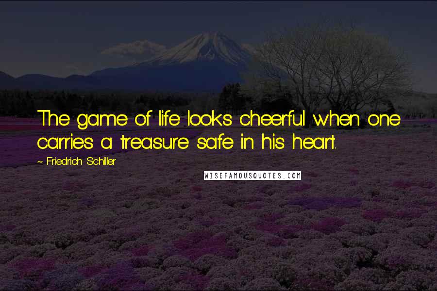 Friedrich Schiller Quotes: The game of life looks cheerful when one carries a treasure safe in his heart.