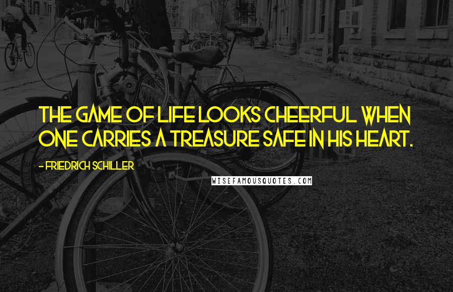 Friedrich Schiller Quotes: The game of life looks cheerful when one carries a treasure safe in his heart.