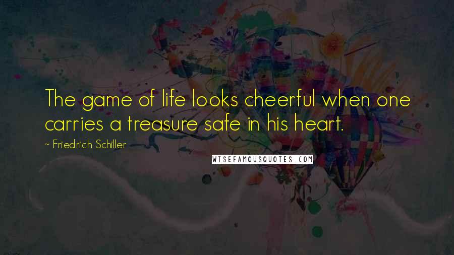 Friedrich Schiller Quotes: The game of life looks cheerful when one carries a treasure safe in his heart.