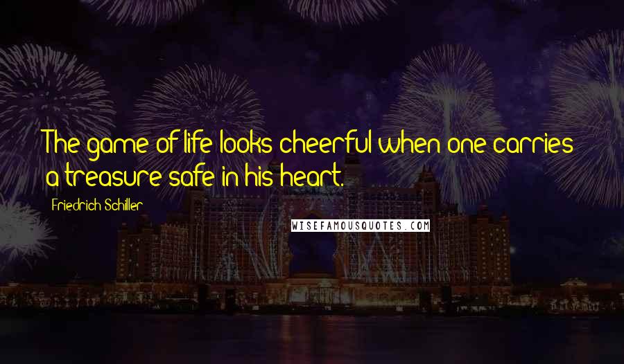 Friedrich Schiller Quotes: The game of life looks cheerful when one carries a treasure safe in his heart.