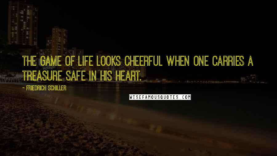 Friedrich Schiller Quotes: The game of life looks cheerful when one carries a treasure safe in his heart.