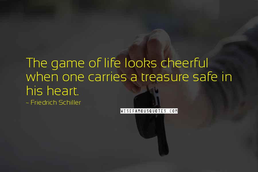 Friedrich Schiller Quotes: The game of life looks cheerful when one carries a treasure safe in his heart.