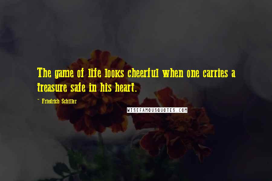 Friedrich Schiller Quotes: The game of life looks cheerful when one carries a treasure safe in his heart.