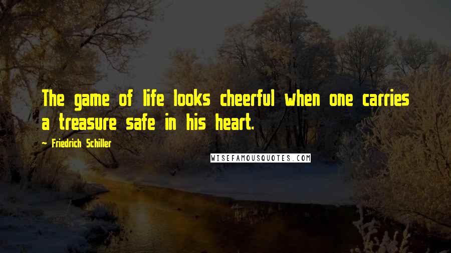 Friedrich Schiller Quotes: The game of life looks cheerful when one carries a treasure safe in his heart.
