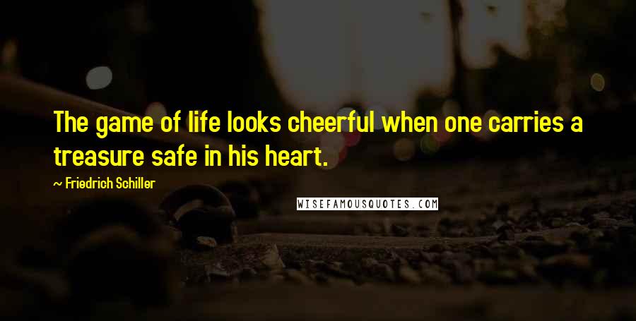 Friedrich Schiller Quotes: The game of life looks cheerful when one carries a treasure safe in his heart.