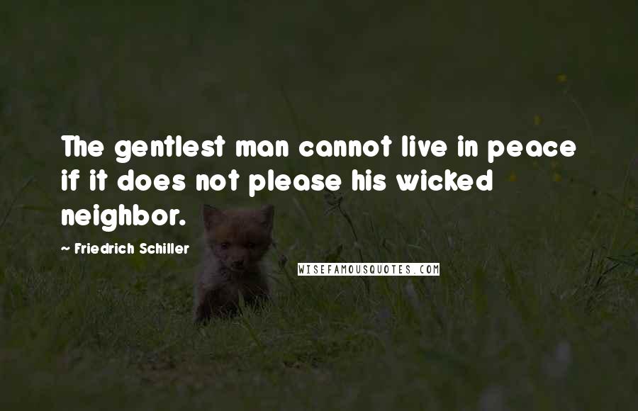 Friedrich Schiller Quotes: The gentlest man cannot live in peace if it does not please his wicked neighbor.