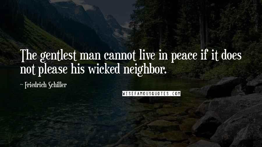 Friedrich Schiller Quotes: The gentlest man cannot live in peace if it does not please his wicked neighbor.