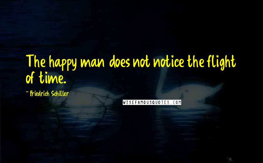 Friedrich Schiller Quotes: The happy man does not notice the flight of time.