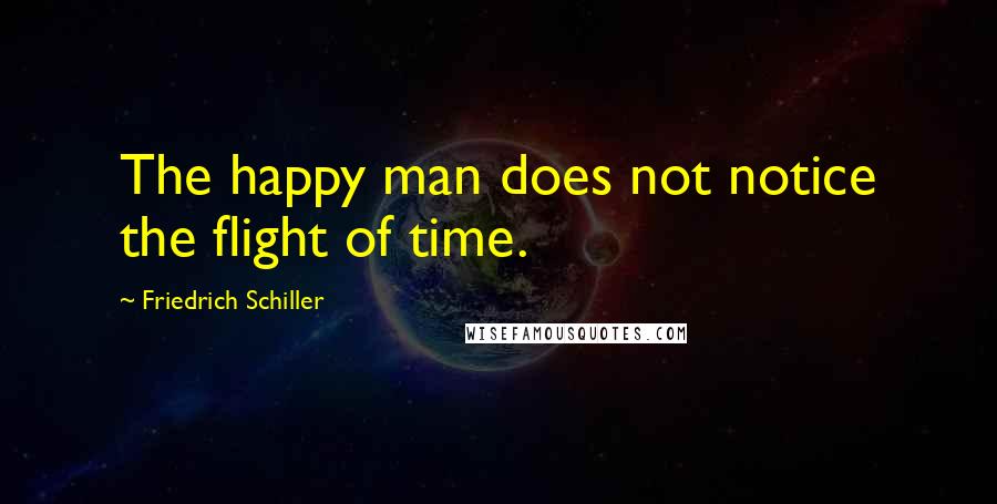 Friedrich Schiller Quotes: The happy man does not notice the flight of time.