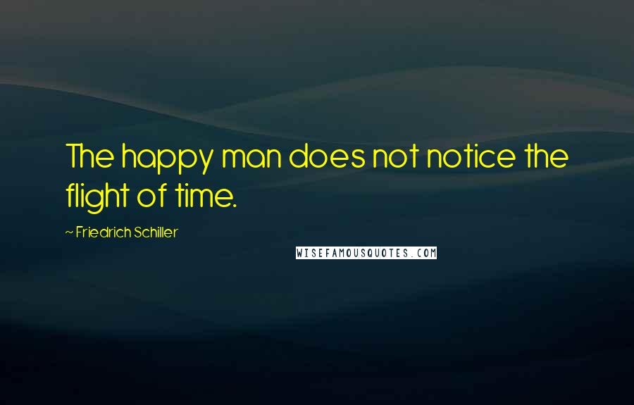 Friedrich Schiller Quotes: The happy man does not notice the flight of time.