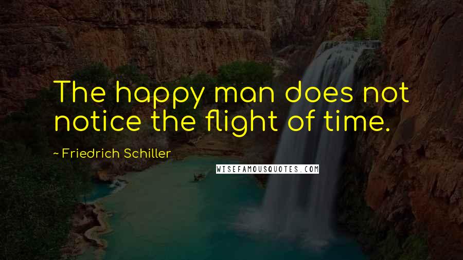 Friedrich Schiller Quotes: The happy man does not notice the flight of time.