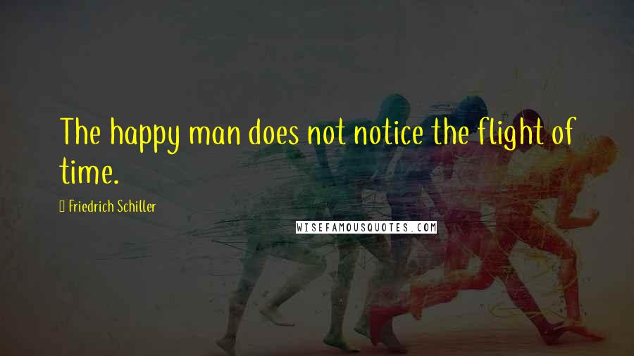 Friedrich Schiller Quotes: The happy man does not notice the flight of time.