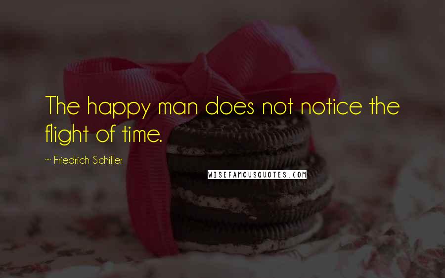 Friedrich Schiller Quotes: The happy man does not notice the flight of time.