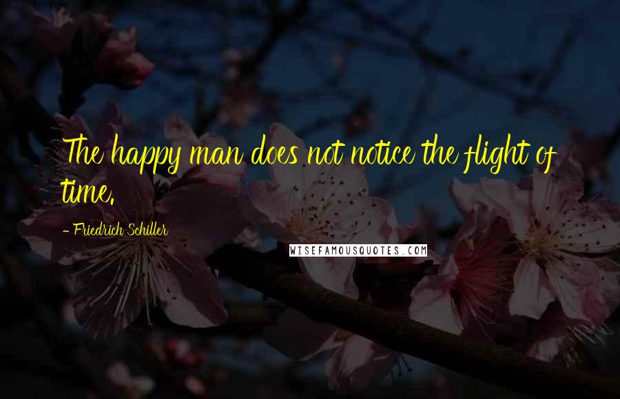 Friedrich Schiller Quotes: The happy man does not notice the flight of time.