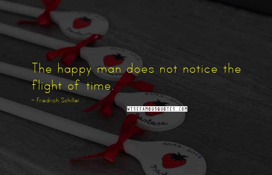 Friedrich Schiller Quotes: The happy man does not notice the flight of time.