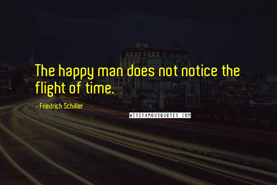 Friedrich Schiller Quotes: The happy man does not notice the flight of time.