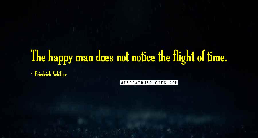 Friedrich Schiller Quotes: The happy man does not notice the flight of time.