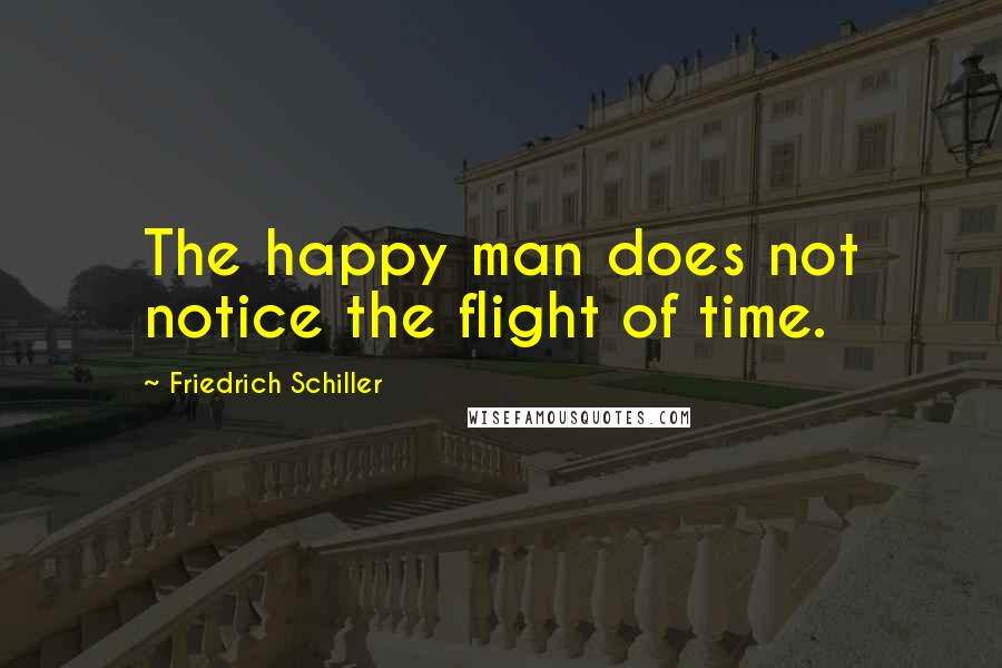 Friedrich Schiller Quotes: The happy man does not notice the flight of time.