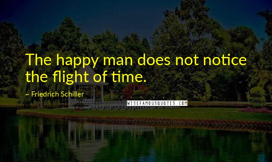 Friedrich Schiller Quotes: The happy man does not notice the flight of time.