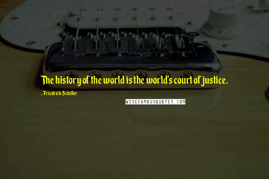 Friedrich Schiller Quotes: The history of the world is the world's court of justice.