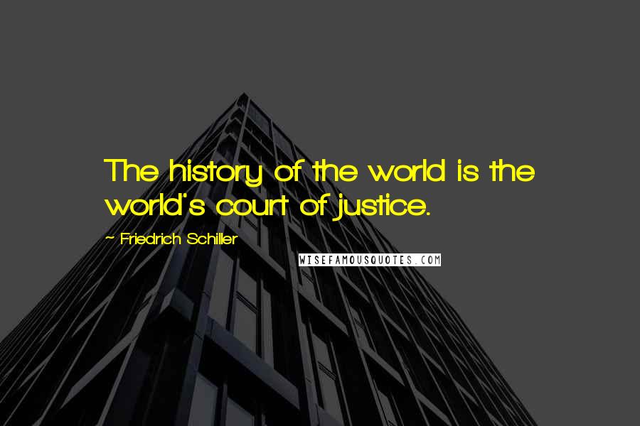 Friedrich Schiller Quotes: The history of the world is the world's court of justice.