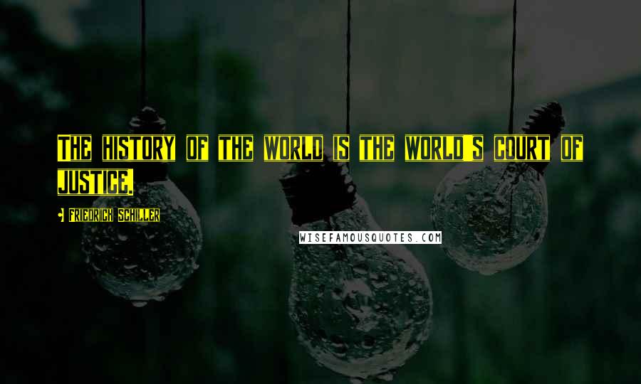 Friedrich Schiller Quotes: The history of the world is the world's court of justice.