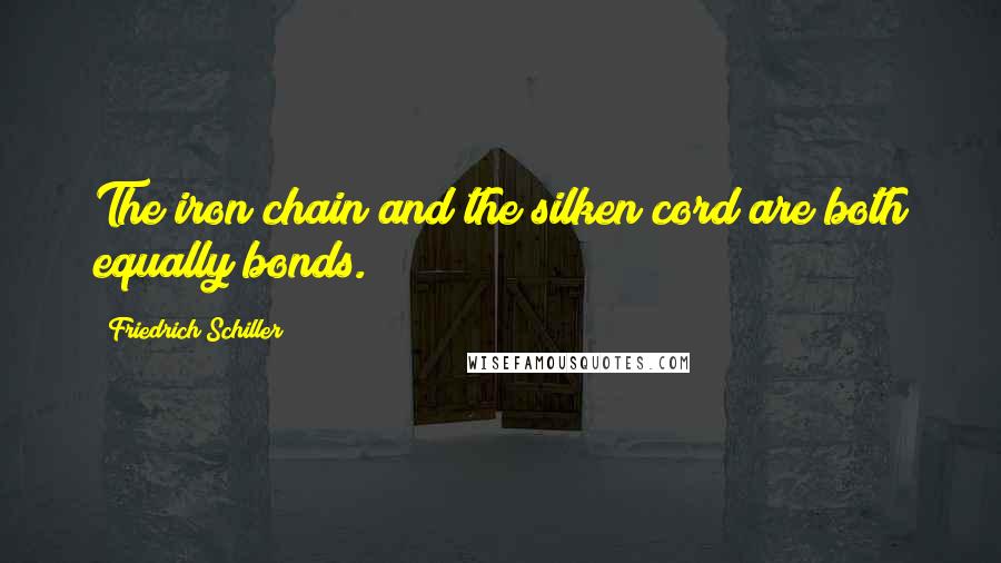 Friedrich Schiller Quotes: The iron chain and the silken cord are both equally bonds.