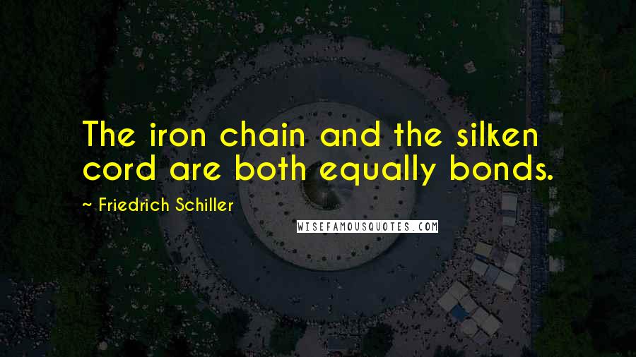 Friedrich Schiller Quotes: The iron chain and the silken cord are both equally bonds.