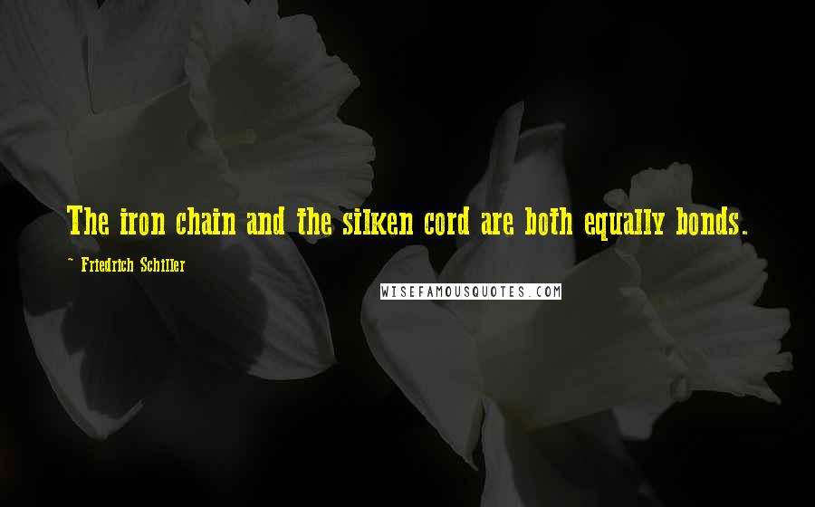 Friedrich Schiller Quotes: The iron chain and the silken cord are both equally bonds.