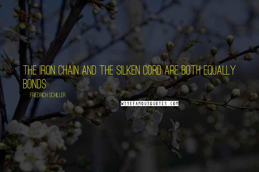 Friedrich Schiller Quotes: The iron chain and the silken cord are both equally bonds.