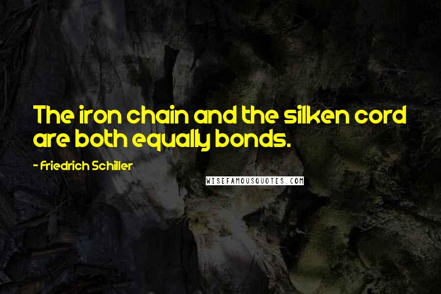 Friedrich Schiller Quotes: The iron chain and the silken cord are both equally bonds.