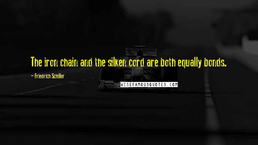 Friedrich Schiller Quotes: The iron chain and the silken cord are both equally bonds.