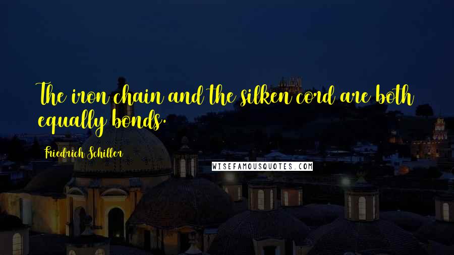 Friedrich Schiller Quotes: The iron chain and the silken cord are both equally bonds.