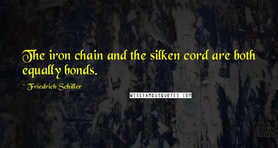 Friedrich Schiller Quotes: The iron chain and the silken cord are both equally bonds.