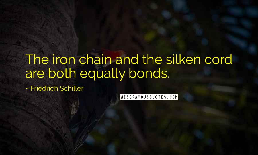 Friedrich Schiller Quotes: The iron chain and the silken cord are both equally bonds.