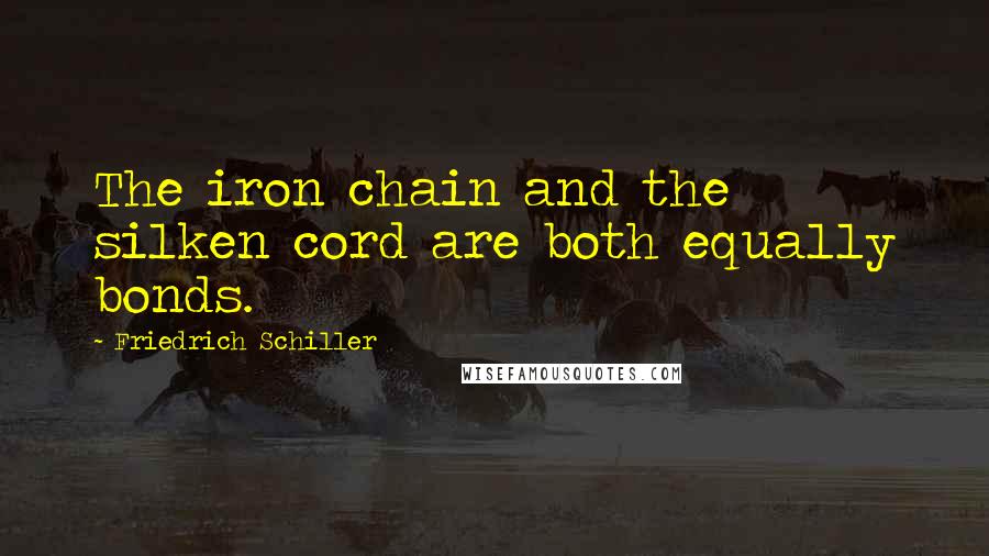 Friedrich Schiller Quotes: The iron chain and the silken cord are both equally bonds.