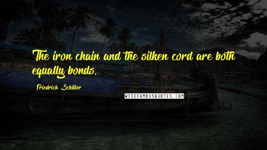 Friedrich Schiller Quotes: The iron chain and the silken cord are both equally bonds.
