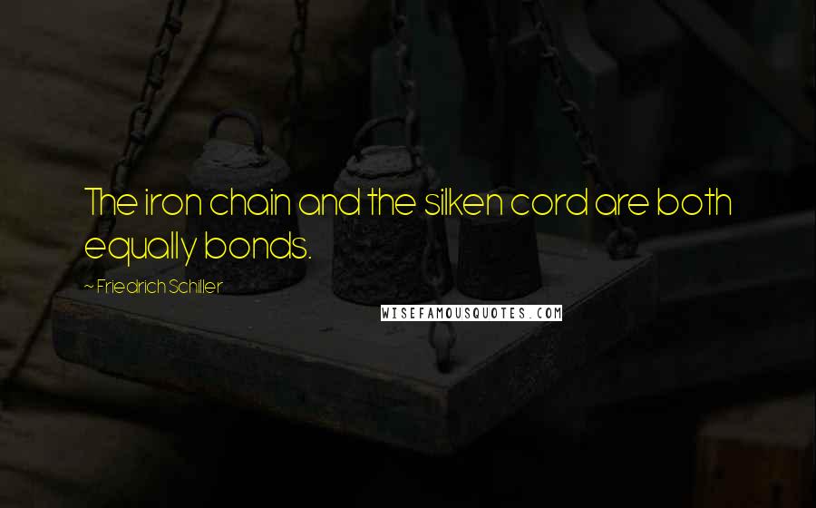 Friedrich Schiller Quotes: The iron chain and the silken cord are both equally bonds.