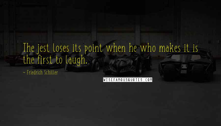 Friedrich Schiller Quotes: The jest loses its point when he who makes it is the first to laugh.