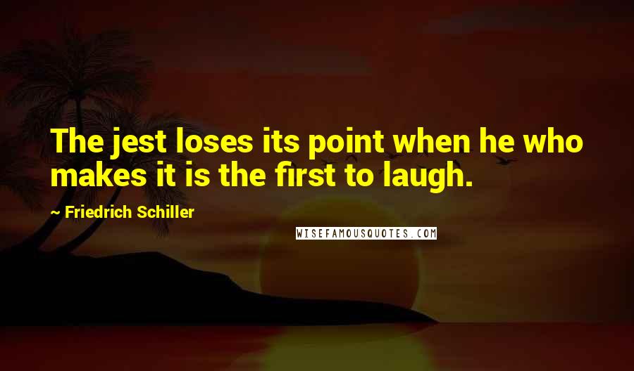 Friedrich Schiller Quotes: The jest loses its point when he who makes it is the first to laugh.